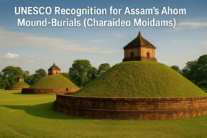 UNESCO Recognition for Assam’s Ahom Mound-Burials (Charaideo Moidams)
