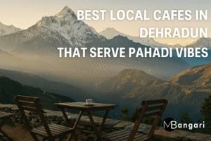 Best Local Cafes in Dehradun That Serve Pahadi Vibes